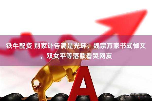 铁牛配资 别家讣告满是光环，魏宗万家书式悼文，双女平等落款看哭网友