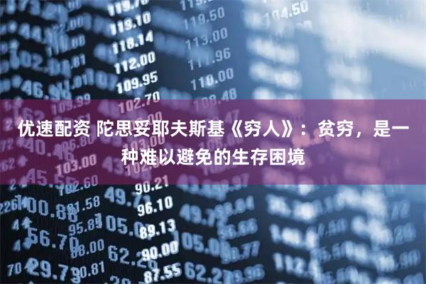 优速配资 陀思妥耶夫斯基《穷人》：贫穷，是一种难以避免的生存困境